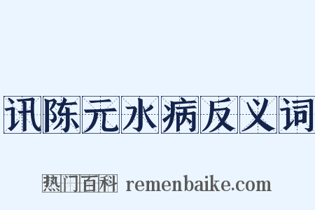 讯陈元水病反义词是什么意思的图片